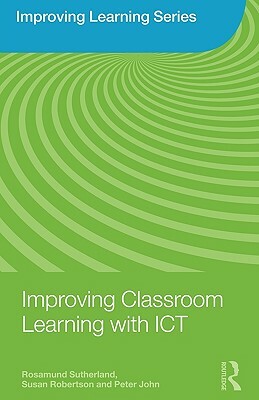 Improving Classroom Learning with ICT by Peter John, Susan Robertson, Rosamund Sutherland