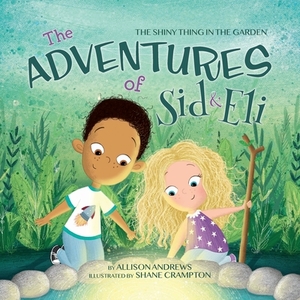 The Adventures of Sid & Eli: The Shiny Thing in the Garden by Allison Andrews