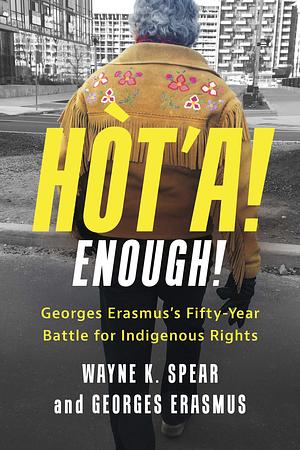 Hòt'a! Enough! Georges Erasmus's Fifty-Year Battle for Indigenous Rights by Wayne K. Spear, Georges Erasmus