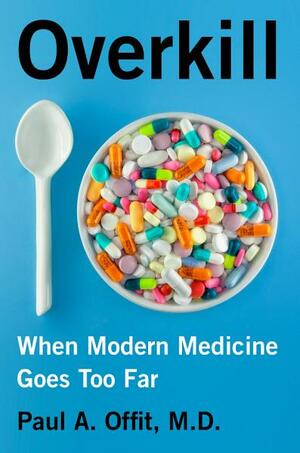 Overkill: When Modern Medicine Goes Too Far by Paul A. Offit