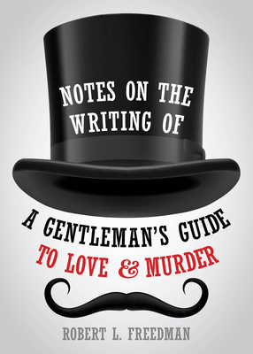 Notes on the Writing of a Gentleman's Guide to Love and Murder by Robert L. Freedman