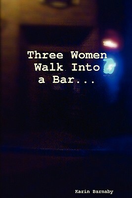 Three Women Walk Into a Bar by Karin Barnaby