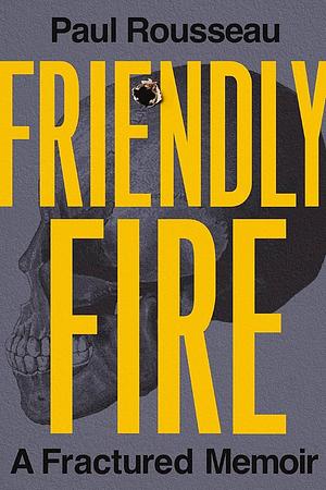 Friendly Fire: A Fractured Memoir by Paul Rousseau