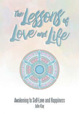 The Lessons of Love and Life: Awakening to Self-Love and Happiness by Julie Kay