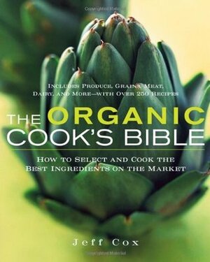 The Organic Cook's Bible: How to Select and Cook the Best Ingredients on the Market by Jeff Cox