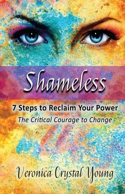 Shameless - 7 Steps to Reclaim Your Power: Critical Courage to Change by Veronica Crystal Young