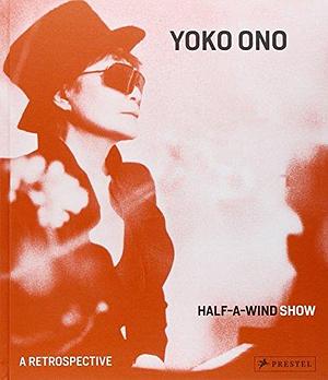 Yoko Ono: Half-a-wind Show : a Retrospective by Ingrid Pfeiffer, Max Hollein