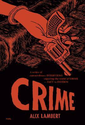 Crime: A Series of Extraordinary Interviews Exposing the World of Crime--Real and Imagined by Alix Lambert