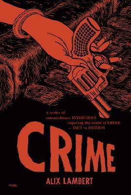 Crime: A Series of Extraordinary Interviews Exposing the World of Crime--Real and Imagined by Alix Lambert