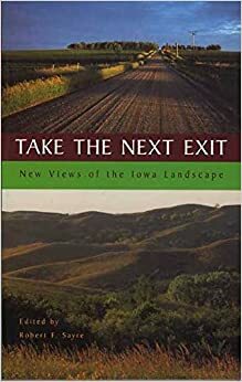 Take the Next Exit: New Views of the Iowa Landscape by Robert F. Sayre