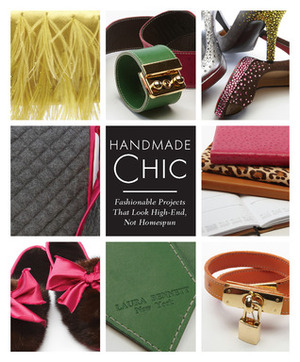 Handmade Chic: Fashionable Projects That Look High-End, Not Homespun by Laura Bennett
