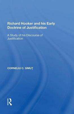 Richard Hooker and His Early Doctrine of Justification: A Study of His Discourse of Justification by Corneliu C. Simut