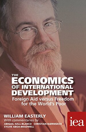 The Economics of International Development: Foreign Aid versus Freedom for the World's Poor: Foreign Aid versus Freedom for the World's Poor by William Easterly