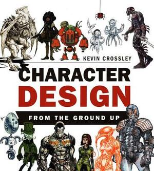 Character Design from the Ground Up by Kevin Crossley