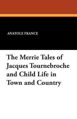 The Merrie Tales of Jacques Tournebroche and Child Life in Town and Country by Anatole France