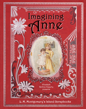 Imagining Anne: L.M. Montgomery's Island Scrapbooks by L.M. Montgomery, Elizabeth Rollins Epperly, Adrienne Clarkson