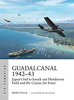Guadalcanal 1942–43: Japan's bid to knock out Henderson Field and the Cactus Air Force by Mark Stille