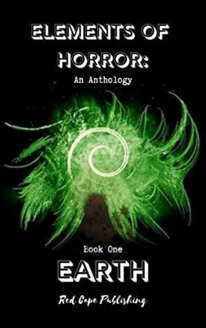 Elements of Horror Book One: Earth by Monster Smith, Jaq D. Hawkins, Zachary Ashford, Theresa Jacobs, Daren Callow, David F. Gray, Dale Parnell, Liam Bradley, Nils Visser, R.C. Rumple, P.J. Blakey-Novis