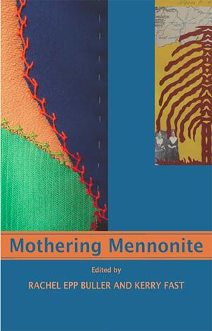 Mothering Mennonite by Kerry Fast, Rachel Epp Buller