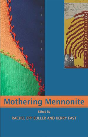 Mothering Mennonite by Rachel Epp Buller, Kerry Fast