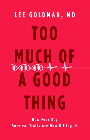 Too Much of a Good Thing: How Four Key Survival Traits Are Now Killing Us by Lee Goldman