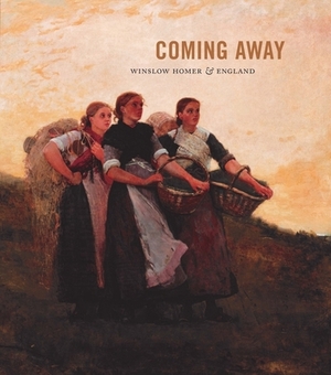 Coming Away: Winslow Homer and England by Elizabeth Athens, Brandon K. Ruud, Martha Tedeschi
