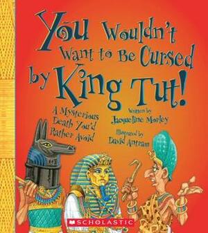 You Wouldn't Want to Be Cursed by King Tut!: A Mysterious Death You'd Rather Avoid by David Antram, Jacqueline Morley