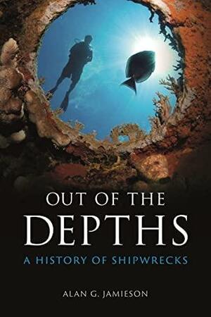 Out of the Depths: A History of Shipwrecks by Alan G. Jamieson