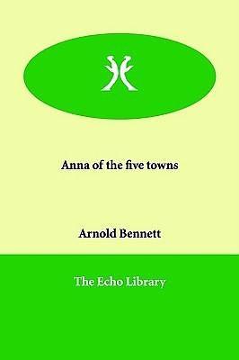 Anna of the Five Towns: A Ladder of Swords by Arnold Bennett, Arnold Bennett