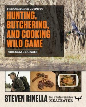 The Complete Guide to Hunting, Butchering, and Cooking Wild Game, Volume 2: Small Game and Fowl by Steven Rinella