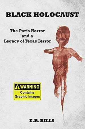 Black Holocaust: The Paris Horror and a Legacy of Texas Terror by E.R. Bills