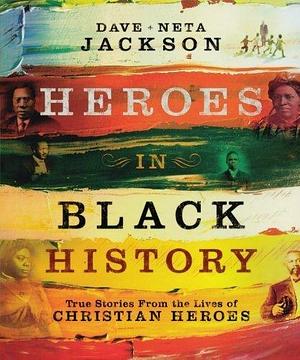 Heroes in Black History: True Stories from the Lives of Christian Heroes by Neta Jackson, Dave Jackson, Dave Jackson