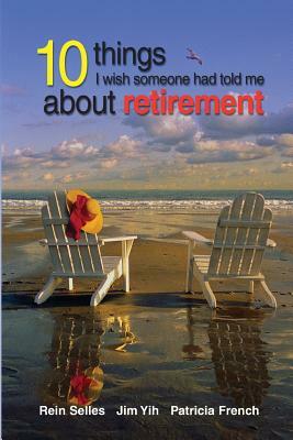 10 Things I Wish Someone had told me about retirement by Jim Yih, Patricia French, Rein Selles
