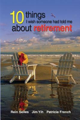 10 Things I Wish Someone had told me about retirement by Jim Yih, Rein Selles, Patricia French