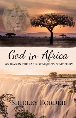 God in Africa: 90 Days in the Land of Majesty & Mystery by Shirley Corder