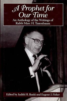 A Prophet for Our Time: An Anthology of the Writings of Rabbi Marc H. Tannenbaum by Judith H. Banki, Eugene J. Fisher