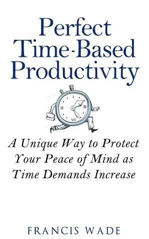 Perfect Time-Based Productivity by Francis Wade