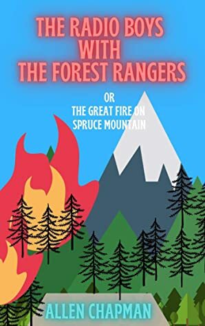 THE RADIO BOYS WITH THE FOREST RANGERS: OR THE GREAT FIRE ON SPRUCE MOUNTAIN (Illustrated) (THE RADIO BOYS SERIES Book 6) by Jack Binns, Allen Chapman