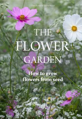 The Flower Garden: How to Grow Flowers from Seed by Sabina Rüber, Clare Foster