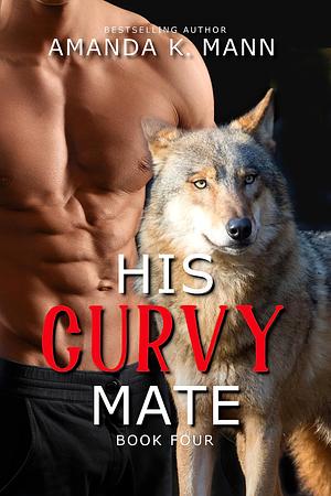 His Curvy Mate Book Four by Amanda K. Mann, Amanda K. Mann