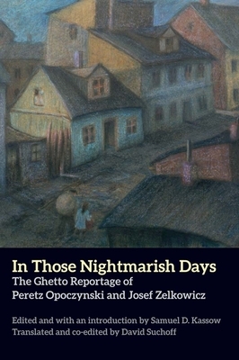 In Those Nightmarish Days: The Ghetto Reportage of Peretz Opoczynski and Josef Zelkowicz by Peretz Opoczynski, Josef Zelkowicz