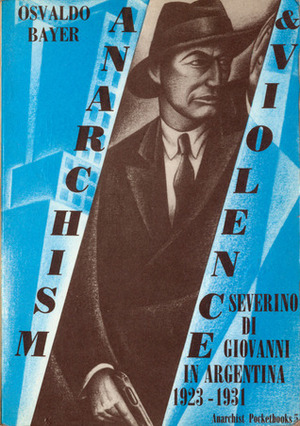 Anarchism & Violence: Severino Di Giovanni In Argentina, 1923 - 1931 by Osvaldo Bayer