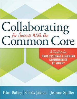 Collaborating for Success with the Common Core: A Toolkit for Professional Learning Communities at Work by Kim Bailey, Chris Jakicic