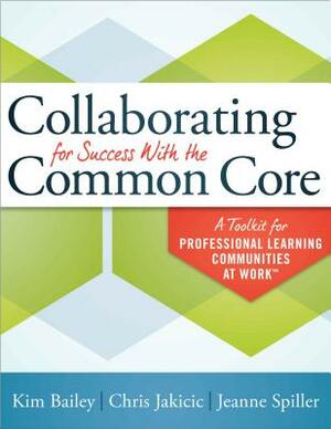 Collaborating for Success with the Common Core: A Toolkit for Professional Learning Communities at Work by Chris Jakicic, Kim Bailey