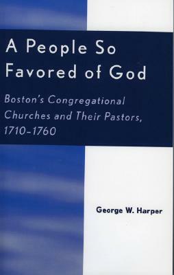 A People So Favored of God: Boston's Congregational Churches and Their Pastors, 1710-1760 by George W. Harper