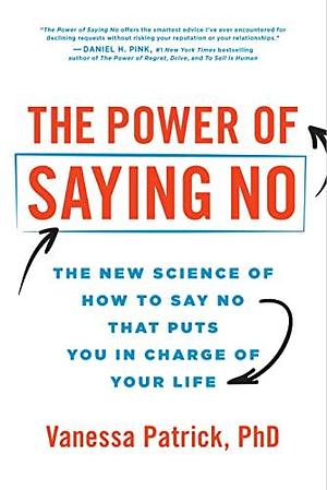 The Power of Saying No: The New Science of How to Say No that Puts You in Charge of Your Life by Vanessa Patrick, Vanessa Patrick