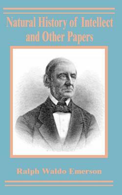 Natural History of Intellect and Other Papers by Ralph Waldo Emerson