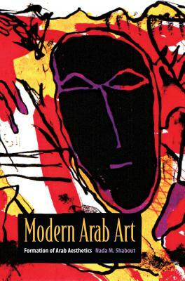 Modern Arab Art: Formation of Arab Aesthetics by Nada M. Shabout