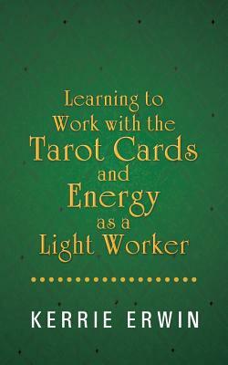 Learning to Work with the Tarot Cards and Energy as a Light Worker by Kerrie Erwin