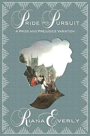 Pride and Pursuit: A Pride and Prejudice Variation by Riana Everly, Riana Everly